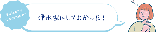 浄水型にしてよかった！