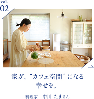 vol.02 家が、“カフェ空間”になる幸せを。 | 料理家　中川 たまさん