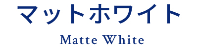 マットホワイト Matte White