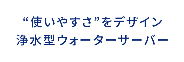 “使いやすさ”をデザイン浄水型ウォーターサーバー