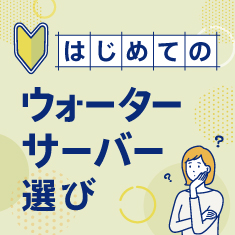 はじめてのウォーターサーバー選び